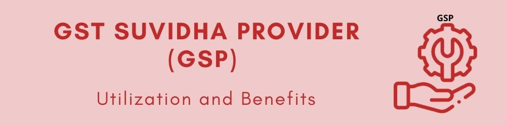 GST Suvidha Provider (GSP) - Utilization and Benefits